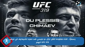 رسميًا.. قناة مفتوحة تنقل نزال دو بليسي ضد حمزة تشيمايف في عرض UFC 319 اليوم
